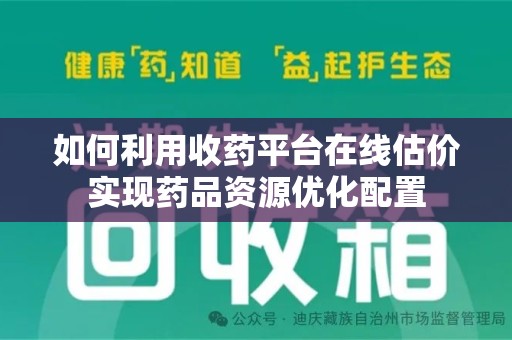 苏州如何利用收药平台在线估价实现药品资源优化配置