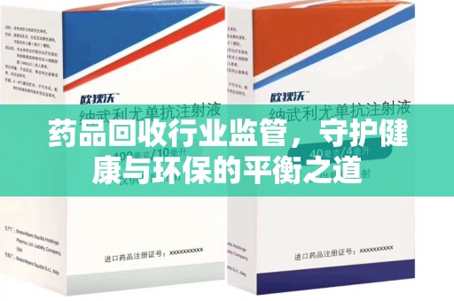 苏州药品回收行业监管，守护健康与环保的平衡之道
