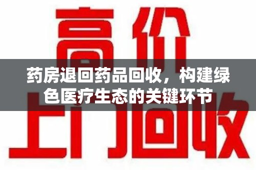 苏州药房退回药品回收，构建绿色医疗生态的关键环节