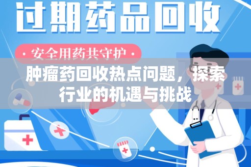 苏州肿瘤药回收热点问题，探索行业的机遇与挑战