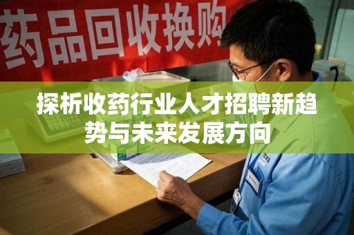 苏州探析收药行业人才招聘新趋势与未来发展方向