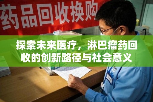 苏州探索未来医疗，淋巴瘤药回收的创新路径与社会意义