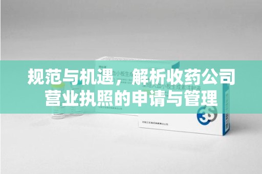 苏州规范与机遇，解析收药公司营业执照的申请与管理