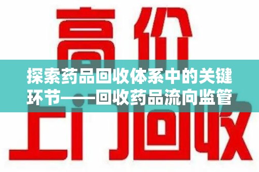 苏州探索药品回收体系中的关键环节——回收药品流向监管的重要性