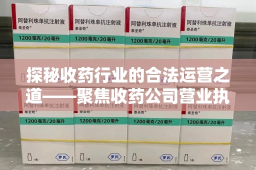 苏州探秘收药行业的合法运营之道——聚焦收药公司营业执照的重要性