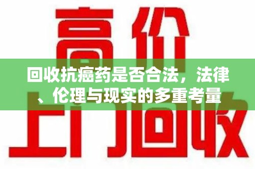 苏州回收抗癌药是否合法，法律、伦理与现实的多重考量