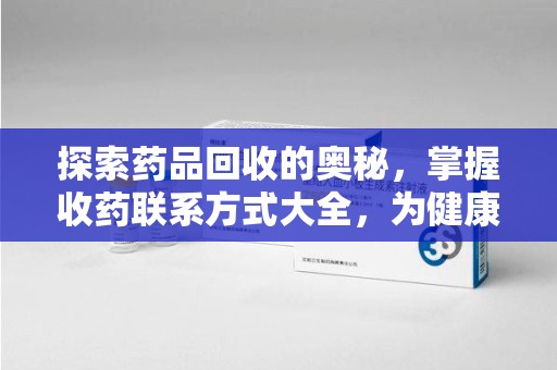 苏州探索药品回收的奥秘，掌握收药联系方式大全，为健康护航