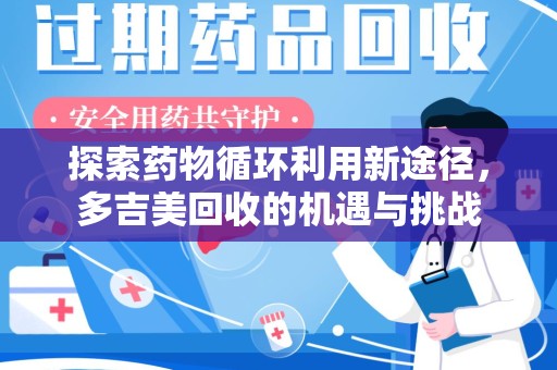 苏州探索药物循环利用新途径，多吉美回收的机遇与挑战