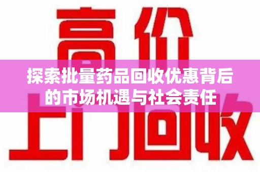 苏州探索批量药品回收优惠背后的市场机遇与社会责任