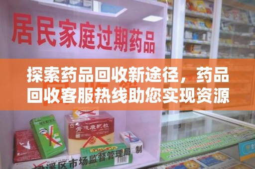 苏州探索药品回收新途径，药品回收客服热线助您实现资源再利用