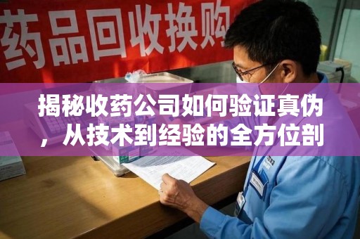 苏州揭秘收药公司如何验证真伪，从技术到经验的全方位剖析