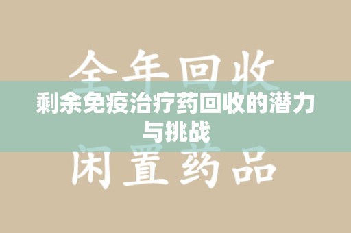 苏州剩余免疫治疗药回收的潜力与挑战