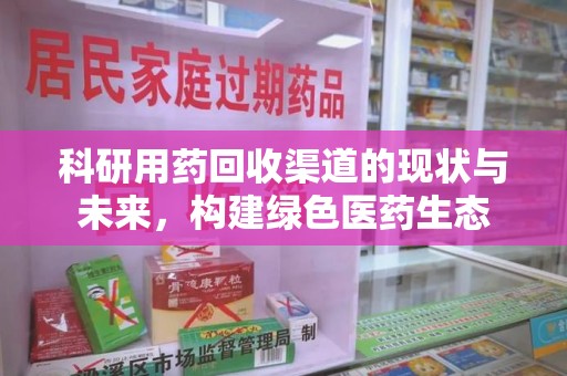 苏州科研用药回收渠道的现状与未来，构建绿色医药生态