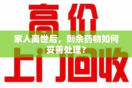 苏州家人离世后，剩余药物如何妥善处理？