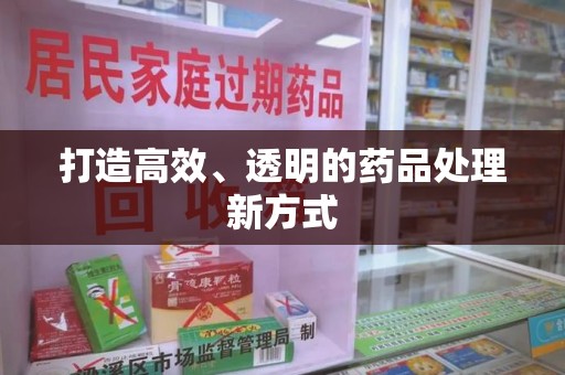 苏州打造高效、透明的药品处理新方式