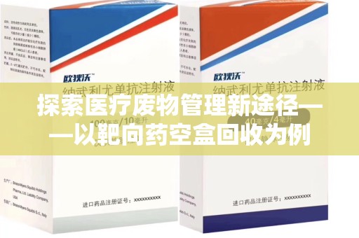 苏州探索医疗废物管理新途径——以靶向药空盒回收为例