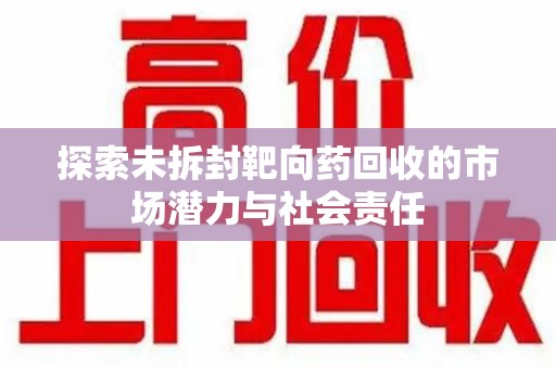 苏州探索未拆封靶向药回收的市场潜力与社会责任