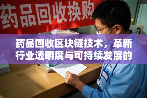 苏州药品回收区块链技术，革新行业透明度与可持续发展的关键