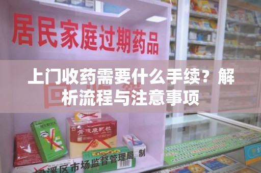 苏州上门收药需要什么手续？解析流程与注意事项