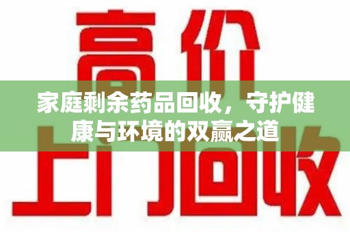 苏州家庭剩余药品回收，守护健康与环境的双赢之道