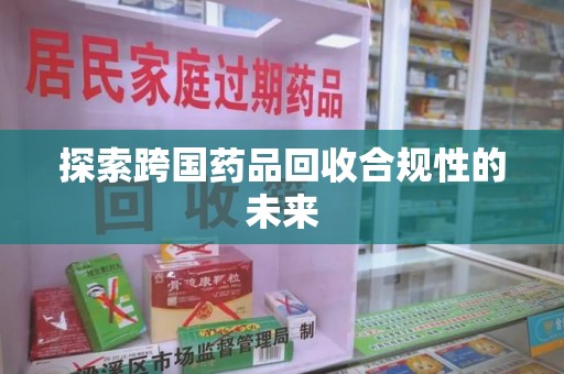 苏州探索跨国药品回收合规性的未来