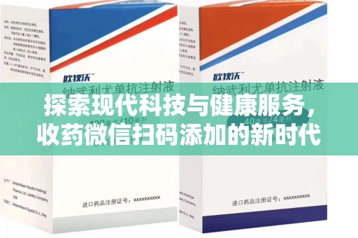 苏州探索现代科技与健康服务，收药微信扫码添加的新时代选择