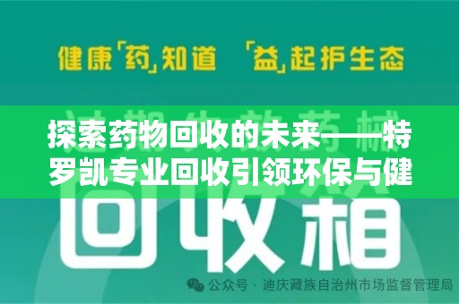 苏州探索药物回收的未来——特罗凯专业回收引领环保与健康的双重革新