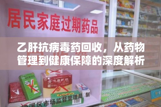 苏州乙肝抗病毒药回收，从药物管理到健康保障的深度解析