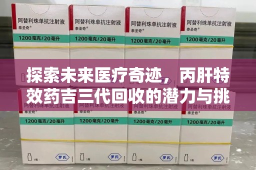 苏州探索未来医疗奇迹，丙肝特效药吉三代回收的潜力与挑战