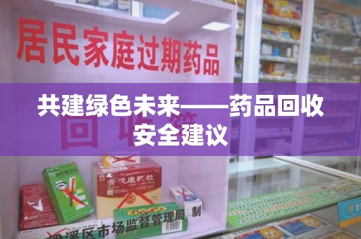 苏州共建绿色未来——药品回收安全建议