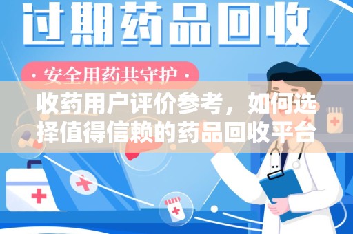 苏州收药用户评价参考，如何选择值得信赖的药品回收平台