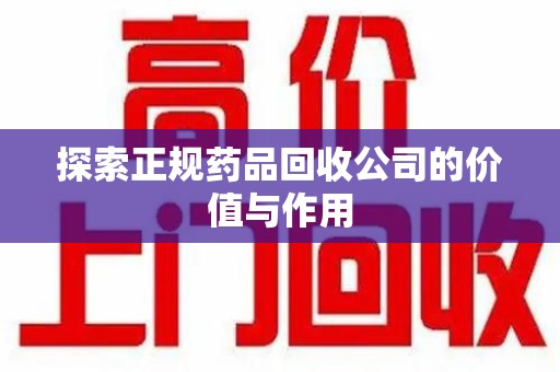 苏州探索正规药品回收公司的价值与作用