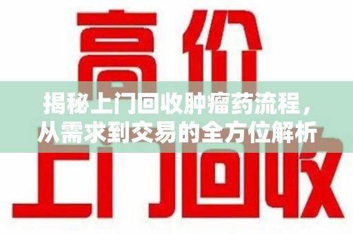 苏州揭秘上门回收肿瘤药流程，从需求到交易的全方位解析