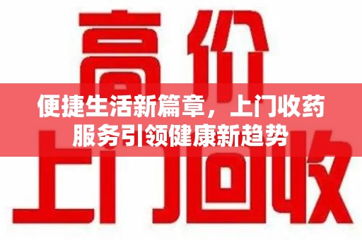 苏州便捷生活新篇章，上门收药服务引领健康新趋势