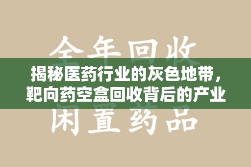 苏州揭秘医药行业的灰色地带，靶向药空盒回收背后的产业链