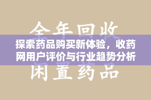 苏州探索药品购买新体验，收药网用户评价与行业趋势分析