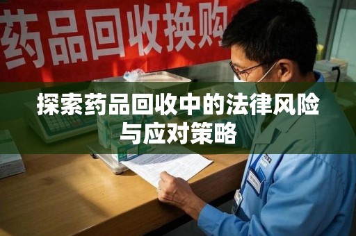 苏州探索药品回收中的法律风险与应对策略