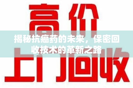 苏州揭秘抗癌药的未来，保密回收技术的革新之路