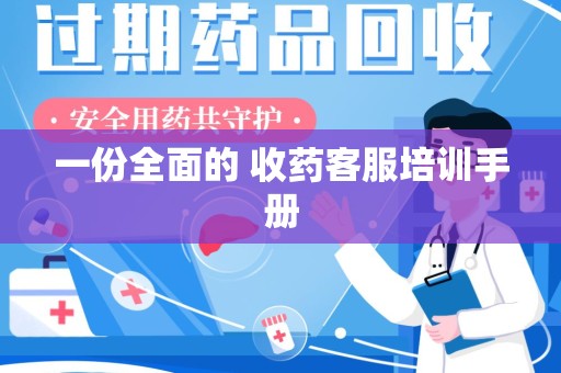 苏州一份全面的 收药客服培训手册