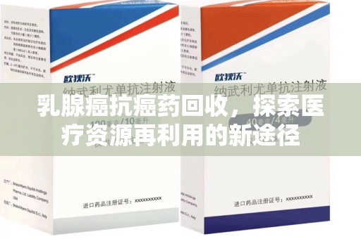 苏州乳腺癌抗癌药回收，探索医疗资源再利用的新途径