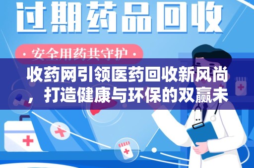 苏州收药网引领医药回收新风尚，打造健康与环保的双赢未来