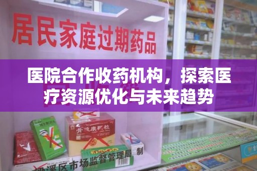苏州医院合作收药机构，探索医疗资源优化与未来趋势