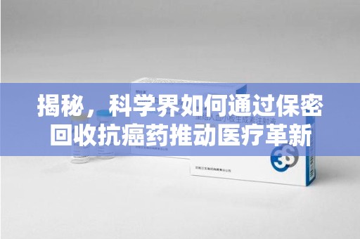 苏州揭秘，科学界如何通过保密回收抗癌药推动医疗革新