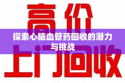 苏州探索心脑血管药回收的潜力与挑战