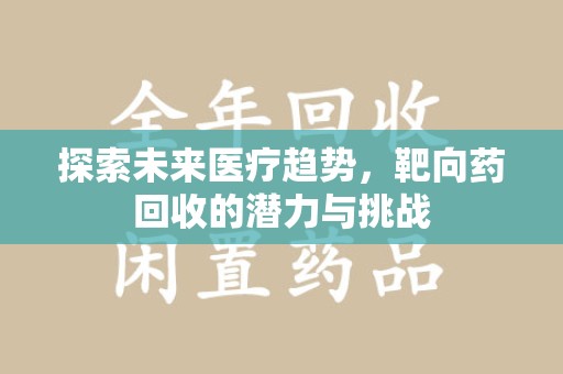 苏州探索未来医疗趋势，靶向药回收的潜力与挑战