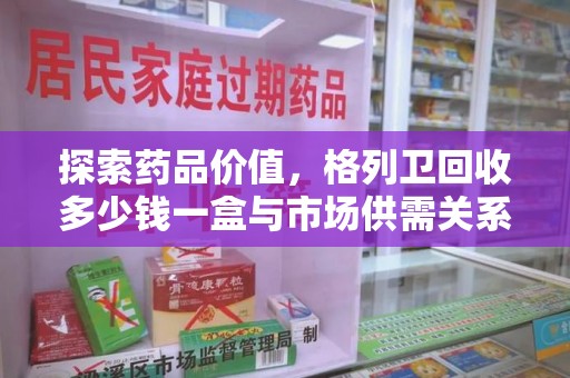 苏州探索药品价值，格列卫回收多少钱一盒与市场供需关系的深度解析