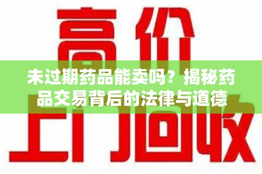 苏州未过期药品能卖吗？揭秘药品交易背后的法律与道德
