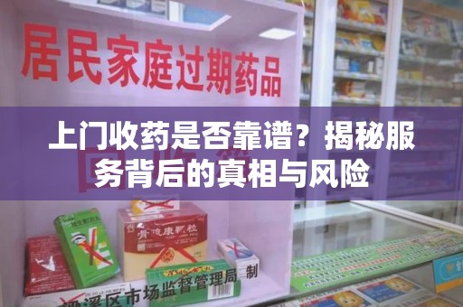 苏州上门收药是否靠谱？揭秘服务背后的真相与风险