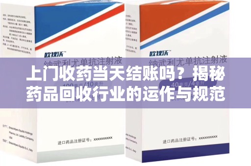 苏州上门收药当天结账吗？揭秘药品回收行业的运作与规范