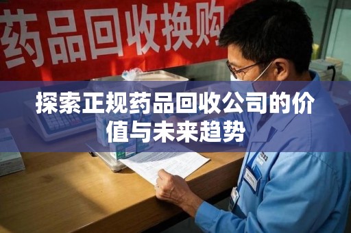 苏州探索正规药品回收公司的价值与未来趋势